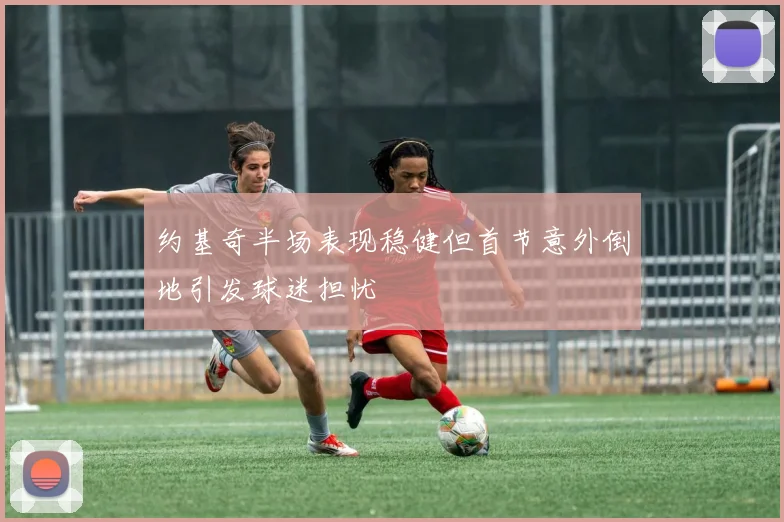 约基奇半场表现稳健但首节意外倒地引发球迷担忧