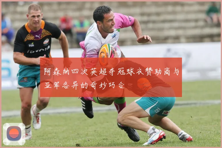 阿森纳四次英超夺冠球衣赞助商与亚军各异的奇妙巧合