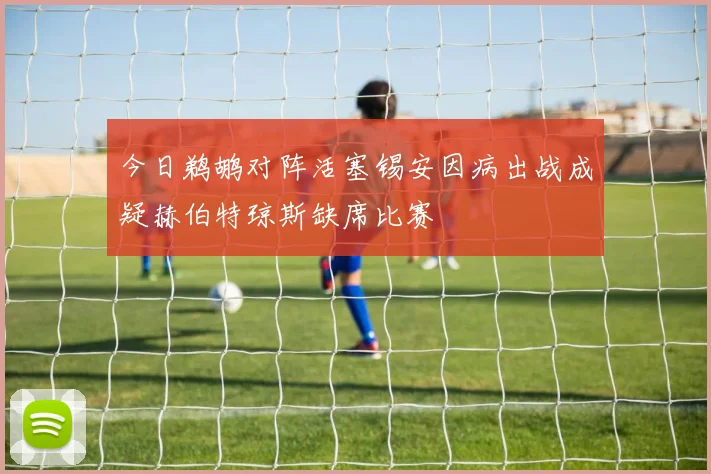今日鹈鹕对阵活塞锡安因病出战成疑赫伯特琼斯缺席比赛