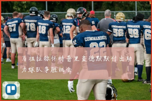 马祖拉称怀特普里查德默默付出助力球队争胜机会